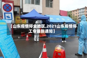 【山东疫情停业地区,2021山东疫情停工令最新通知】