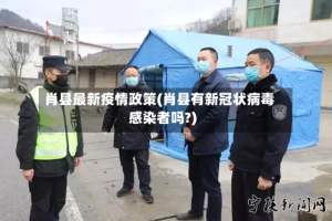 肖县最新疫情政策(肖县有新冠状病毒感染者吗?)