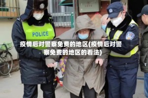 疫情后对警察免费的地区(疫情后对警察免费的地区的看法)