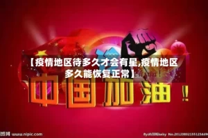 【疫情地区待多久才会有星,疫情地区多久能恢复正常】