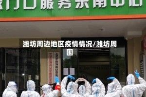 潍坊周边地区疫情情况/潍坊周围