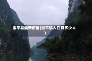 雷平县最新疫情(雷平镇人口有多少人)