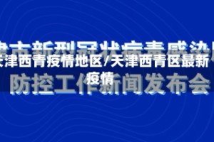 天津西青疫情地区/天津西青区最新疫情