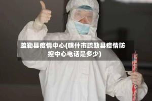 疏勒县疫情中心(喀什市疏勒县疫情防控中心电话是多少)