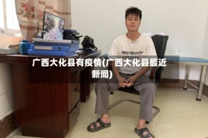 广西大化县有疫情(广西大化县最近新闻)