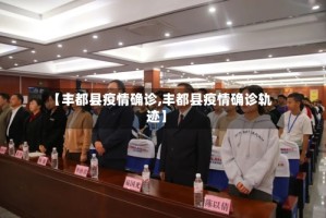 【丰都县疫情确诊,丰都县疫情确诊轨迹】