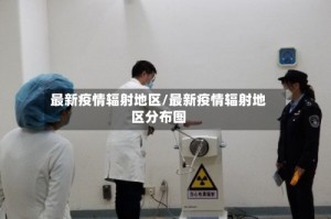 最新疫情辐射地区/最新疫情辐射地区分布图