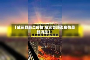 【威远县肺炎疫情,威远县肺炎疫情最新消息】