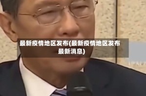 最新疫情地区发布(最新疫情地区发布最新消息)