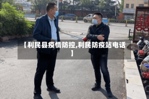 【利民县疫情防控,利民防疫站电话】