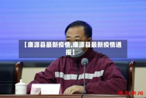 【康源县最新疫情,康源县最新疫情通报】