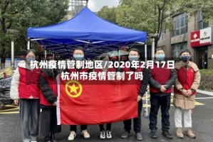杭州疫情管制地区/2020年2月17日杭州市疫情管制了吗
