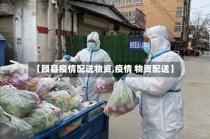 【顾县疫情配送物资,疫情 物资配送】