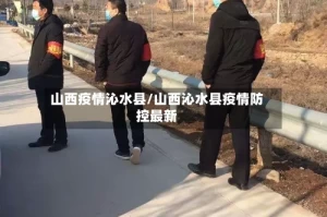 山西疫情沁水县/山西沁水县疫情防控最新
