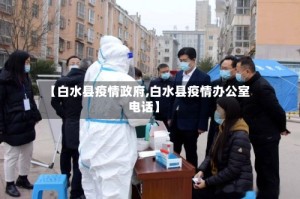 【白水县疫情政府,白水县疫情办公室电话】
