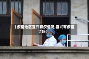 【疫情地区宜兴有疫情吗,宜兴有疫情了吗】