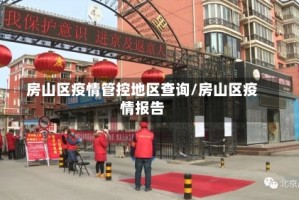 房山区疫情管控地区查询/房山区疫情报告