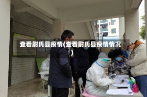 查看尉氏县疫情(查看尉氏县疫情情况)