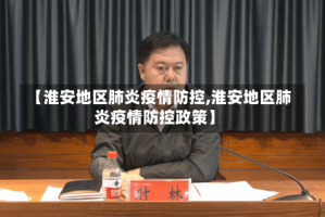 【淮安地区肺炎疫情防控,淮安地区肺炎疫情防控政策】