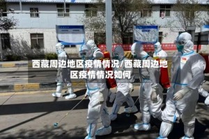 西藏周边地区疫情情况/西藏周边地区疫情情况如何