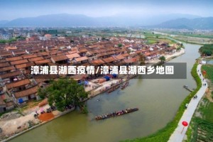 漳浦县湖西疫情/漳浦县湖西乡地图