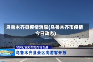 乌鲁木齐县疫情消息(乌鲁木齐市疫情今日动态)