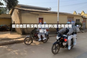 临沧地区有没有疫情病例(临沧有疫情吗?)