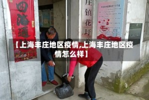 【上海丰庄地区疫情,上海丰庄地区疫情怎么样】