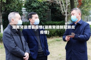 湖南常德漕县疫情(湖南常德新冠肺炎疫情)