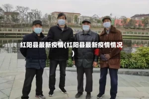 红阳县最新疫情(红阳县最新疫情情况)
