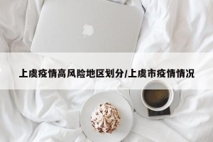 上虞疫情高风险地区划分/上虞市疫情情况