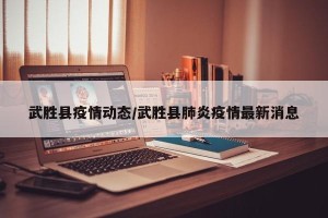 武胜县疫情动态/武胜县肺炎疫情最新消息