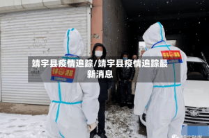靖宇县疫情追踪/靖宇县疫情追踪最新消息