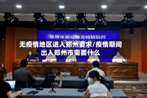 无疫情地区进入郑州要求/疫情期间出入郑州市需要什么