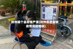 荆州哪个县疫情严重(荆州各地最新疫情风险等级)