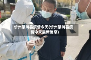 忻州繁峙县疫情今天(忻州繁峙县疫情今天最新消息)
