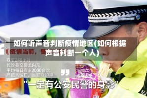 如何听声音判断疫情地区(如何根据声音判断一个人)