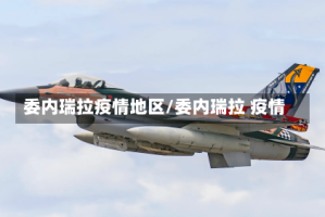 委内瑞拉疫情地区/委内瑞拉 疫情