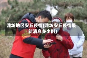 潍坊地区安丘疫情(潍坊安丘疫情最新消息多少例)