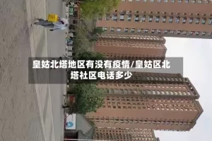 皇姑北塔地区有没有疫情/皇姑区北塔社区电话多少
