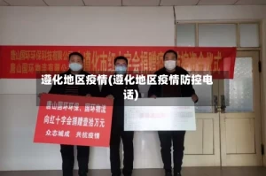 遵化地区疫情(遵化地区疫情防控电话)