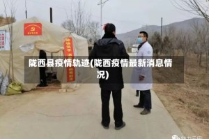 陇西县疫情轨迹(陇西疫情最新消息情况)