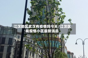 江汉地区武汉有疫情吗今天/江汉区有疫情小区最新消息