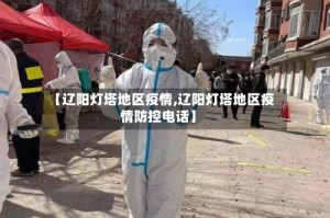 【辽阳灯塔地区疫情,辽阳灯塔地区疫情防控电话】