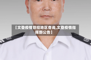 【文登疫情管控地区查询,文登疫情指挥部公告】