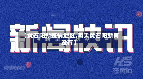 【黄石阳新疫情地区,明天黄石阳新有没有】-第2张图片