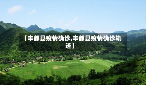 【丰都县疫情确诊,丰都县疫情确诊轨迹】-第2张图片