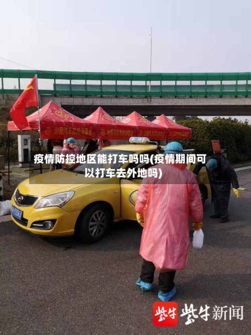 疫情防控地区能打车吗吗(疫情期间可以打车去外地吗)-第2张图片
