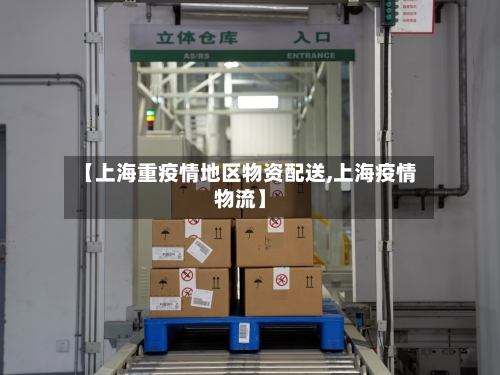 【上海重疫情地区物资配送,上海疫情物流】-第1张图片