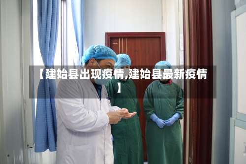 【建始县出现疫情,建始县最新疫情】-第2张图片